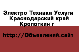 Электро-Техника Услуги. Краснодарский край,Кропоткин г.